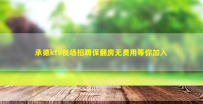 承德ktv夜场招聘保翻房无费用等你加入