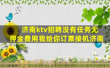 济南ktv招聘没有任务无押金费用我给你订票接机济南