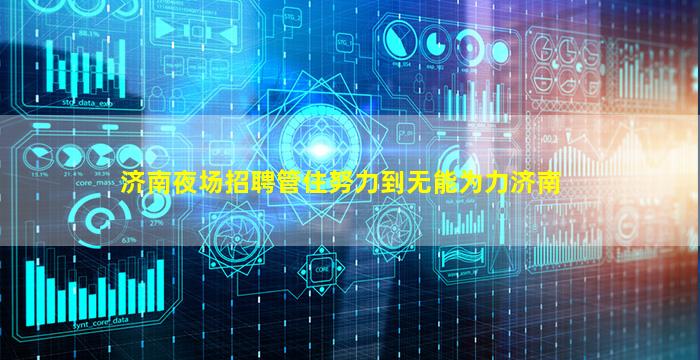 济南夜场招聘管住努力到无能为力济南
